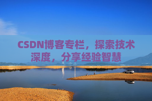 CSDN博客专栏，探索技术深度，分享经验智慧