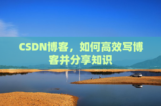 CSDN博客，如何高效写博客并分享知识
