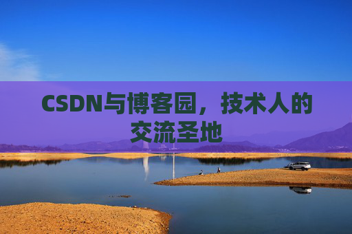 CSDN与博客园，技术人的交流圣地
